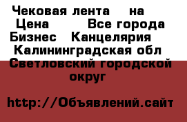 Чековая лента 80 на 80 › Цена ­ 25 - Все города Бизнес » Канцелярия   . Калининградская обл.,Светловский городской округ 